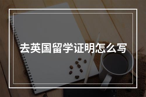 去英国留学证明怎么写