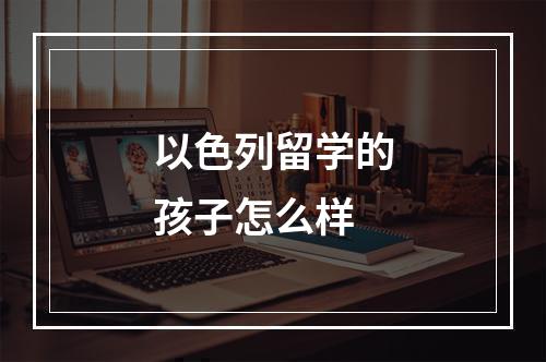 以色列留学的孩子怎么样