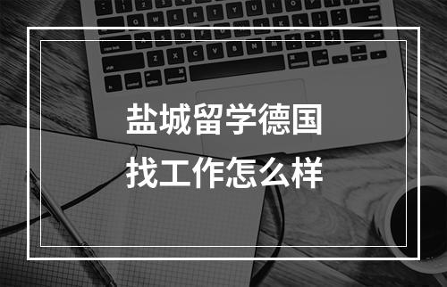 盐城留学德国找工作怎么样