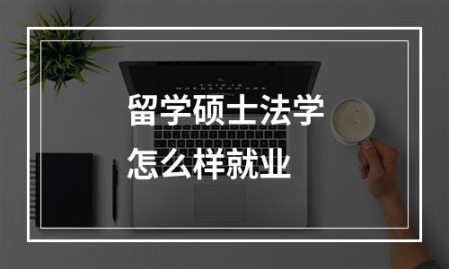 留学硕士法学怎么样就业