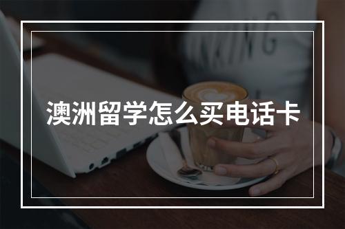 澳洲留学怎么买电话卡