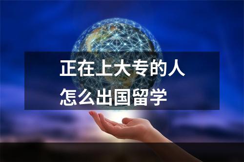 正在上大专的人怎么出国留学