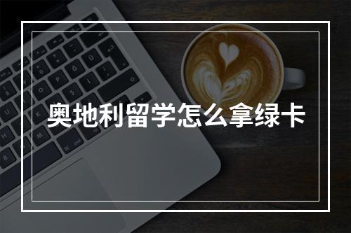 奥地利留学怎么拿绿卡