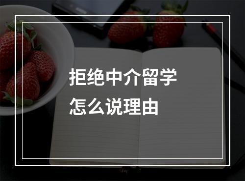 拒绝中介留学怎么说理由