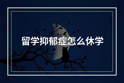 留学抑郁症怎么休学