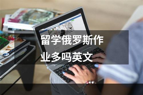 留学俄罗斯作业多吗英文