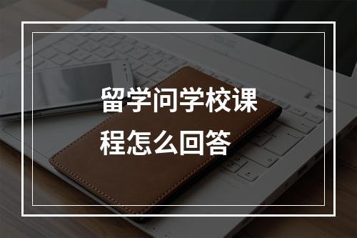 留学问学校课程怎么回答