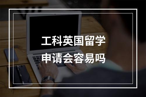 工科英国留学申请会容易吗