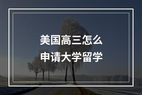 美国高三怎么申请大学留学