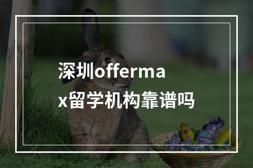 深圳offermax留学机构靠谱吗