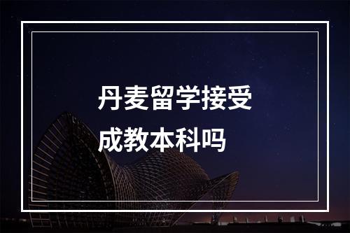 丹麦留学接受成教本科吗