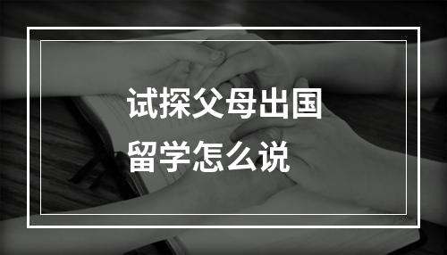 试探父母出国留学怎么说