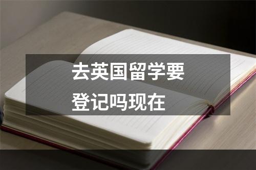 去英国留学要登记吗现在