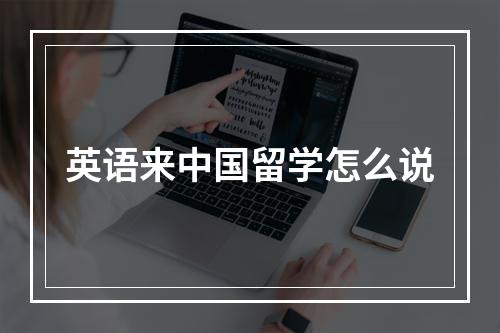 英语来中国留学怎么说