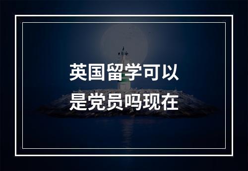 英国留学可以是党员吗现在