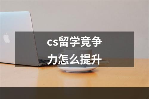 cs留学竞争力怎么提升