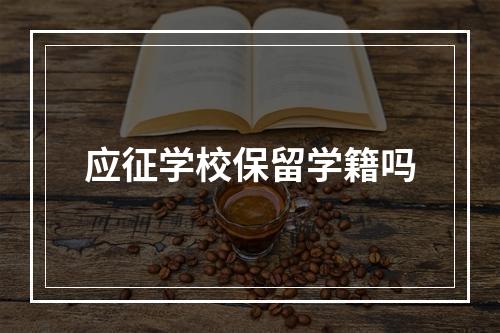 应征学校保留学籍吗