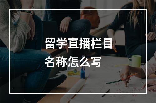 留学直播栏目名称怎么写