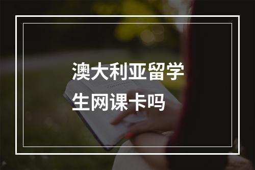 澳大利亚留学生网课卡吗