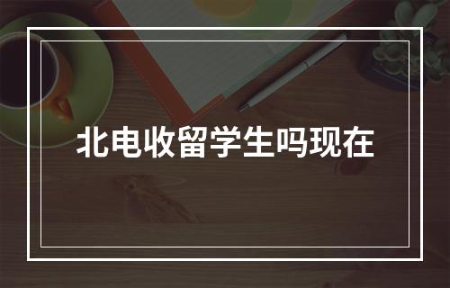 北电收留学生吗现在