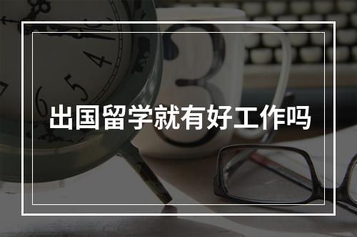 出国留学就有好工作吗