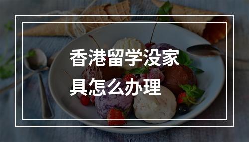 香港留学没家具怎么办理