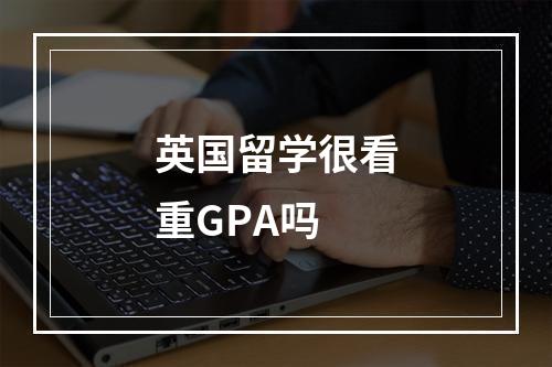 英国留学很看重GPA吗