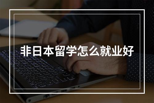 非日本留学怎么就业好