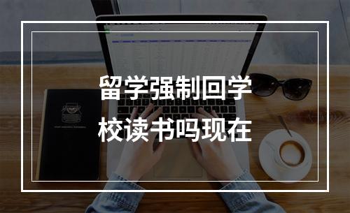 留学强制回学校读书吗现在