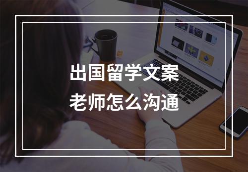 出国留学文案老师怎么沟通