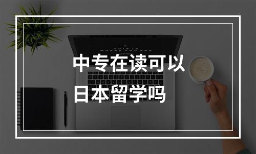 中专在读可以日本留学吗