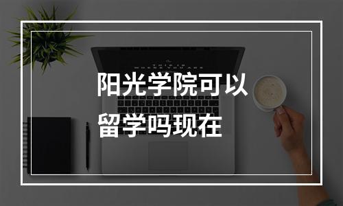 阳光学院可以留学吗现在