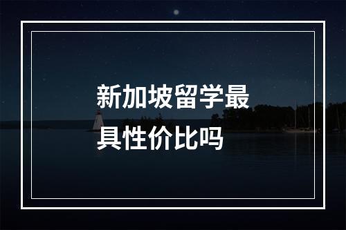 新加坡留学最具性价比吗