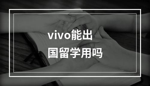 vivo能出国留学用吗