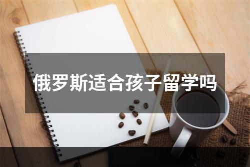 俄罗斯适合孩子留学吗