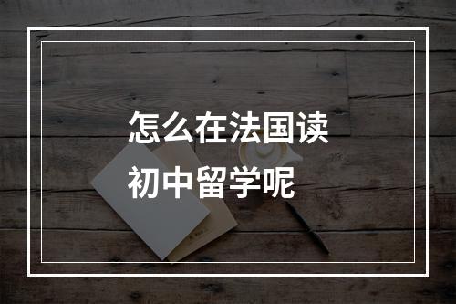 怎么在法国读初中留学呢