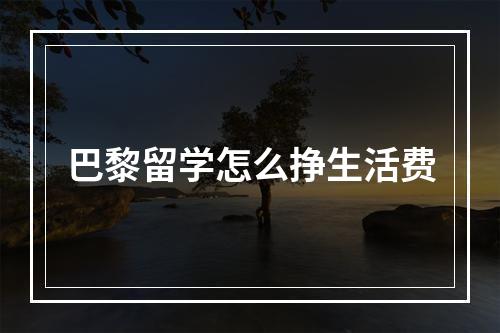 巴黎留学怎么挣生活费