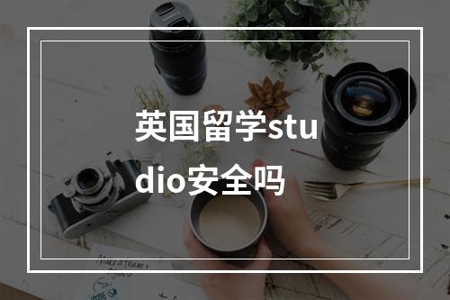 英国留学studio安全吗