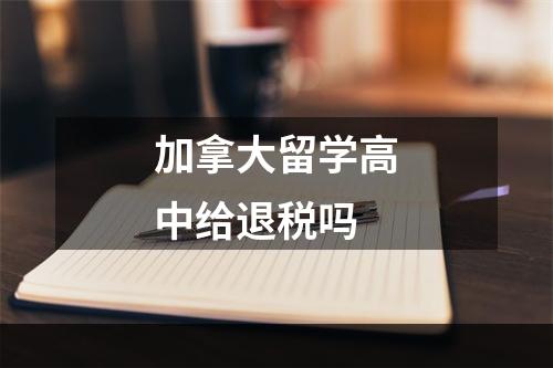 加拿大留学高中给退税吗