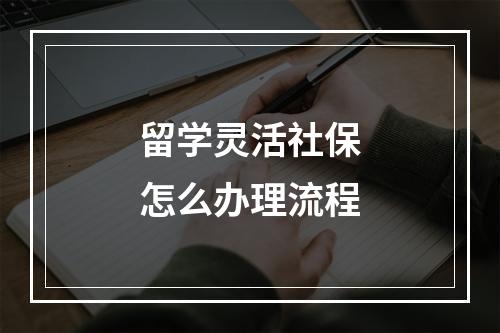 留学灵活社保怎么办理流程