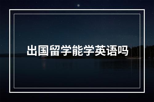 出国留学能学英语吗