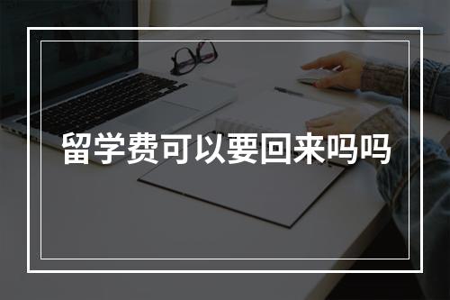 留学费可以要回来吗吗