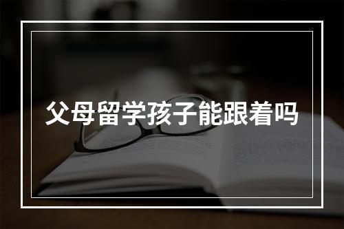 父母留学孩子能跟着吗