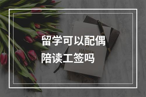 留学可以配偶陪读工签吗