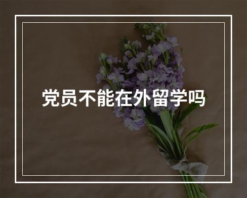 党员不能在外留学吗