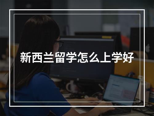 新西兰留学怎么上学好