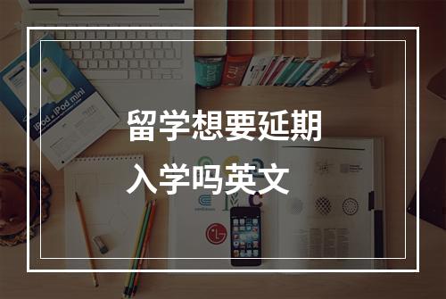 留学想要延期入学吗英文