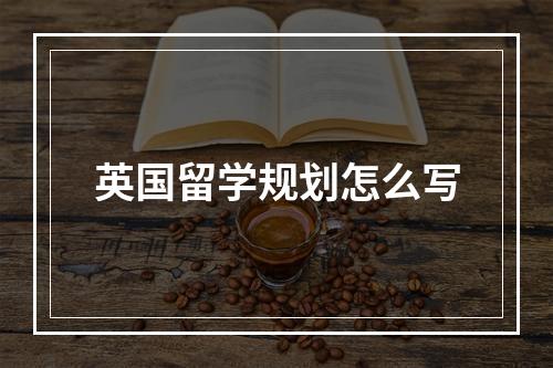 英国留学规划怎么写