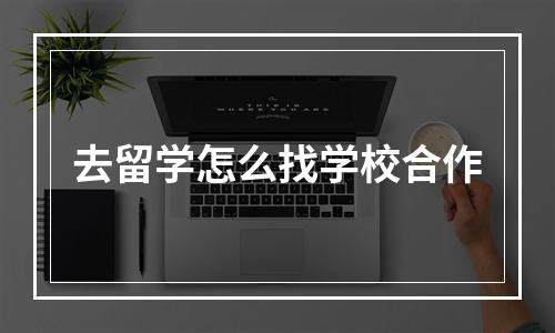 去留学怎么找学校合作