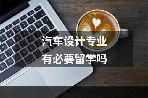 汽车设计专业有必要留学吗